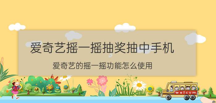 爱奇艺摇一摇抽奖抽中手机 爱奇艺的摇一摇功能怎么使用？